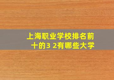 上海职业学校排名前十的3 2有哪些大学